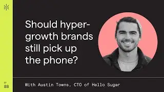 Should hyper-growth brands still pick up the phone? with Austin Towns, CTO of Hello Sugar