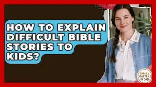 How To Explain Difficult Bible Stories To Kids? - Family Matters in Faith