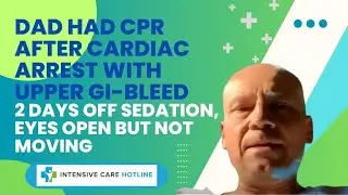 Dad Had CPR After Cardiac Arrest with Upper GI-Bleed, 2 Days Off Sedation, Eyes Open But Not Moving!
