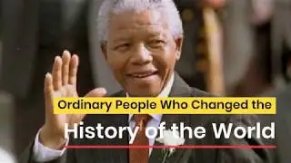 Ordinary People Who Changed the History of the World
