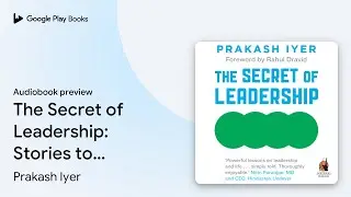 The Secret of Leadership: Stories to Awaken,&hellip; by Prakash Iyer &middot; Audiobook preview