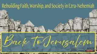 Ezra 3:1-4:3 | Back To Jerusalem - Session 16| Dr. Randy White