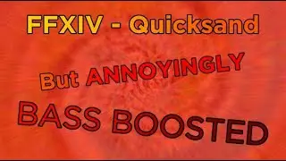 FFXIV Quicksand But Annoyingly *BASS BOOSTED*