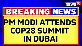 COP 28 Dubai | PM Modi Attends COP28 Summit In Dubai | English News | COP 28 News | News18