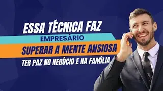 Como Superar a Mente  Ansiosa pra Comandar seu Neg&oacute;cio e Ser Presente com a Fam&iacute;lia