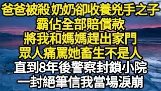 爸爸被害死 奶奶卻收養兇手之子，霸佔全部賠償款，將我和媽媽趕出家門，眾人痛罵她畜生不是人，直到8年後警察封鎖小院，一封絕筆信我當場淚崩 #故事#悬疑#人性#刑事#人生故事#生活哲學#為人哲學