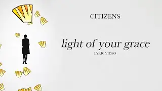 Citizens - Light of Your Grace (Official Lyric Video)