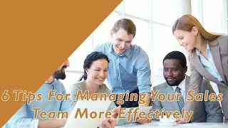 6 Tips For Managing Your Sales Team More Effectively
