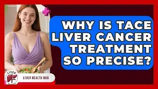 Why Is TACE Liver Cancer Treatment So Precise? - Liver Health Hub