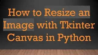 How to Resize an Image with Tkinter Canvas in Python
