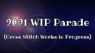 FlossTube Extra: 2021 WIP Parade - Cross Stitch