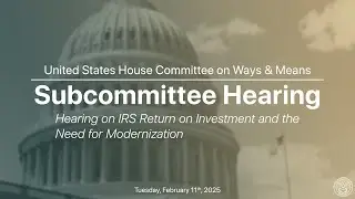 Oversight Subcommittee Hearing on IRS Return on Investment and the Need for Modernization