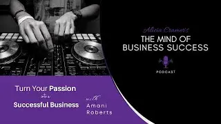 Turn Your Passion into a Successful Business with Amani Roberts | The Mind of Business Success