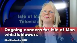 Ongoing concern for Isle of Man whistleblowers: 22.9.2025