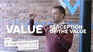VALUE v THE PERCEPTION OF THE VALUE | From #TheFrontLine with James Ashford
