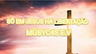 MÚSYC4S E.V - SÓ EM JESUS HÁ LIBERTAÇÃO 