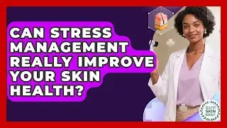 Can Stress Management Really Improve Your Skin Health? - Healthy Skin Brief