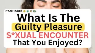 What's The Guilty Pleasure S*xual Encounter You Enjoyed But Would Never Tell Share? | Reddit Stories