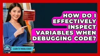 How Do I Effectively Inspect Variables When Debugging Code? - Learn To Troubleshoot