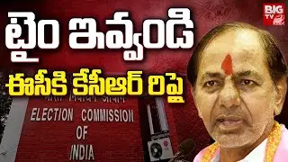 KCR Respond On EC Notice: టైం ఇవ్వండి ఈసీకి కేసీఆర్ రిప్లై | KCR Reply To EC Notices | BIG TV