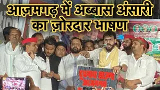 आज़मगढ़ में पहुँचे Mau विधायक अब्बास अंसारी का धर्मेंद्र यादव के प्रचार भाषण || Azamgarh UP ||