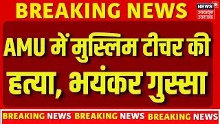 AMU Murder Breaking News: AMU में मुस्लिम टीचर की हत्या, भयंकर गुस्सा | UP News | UP Police | N18V