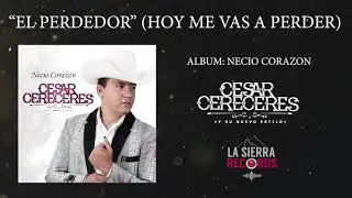 El Perdedor (Hoy Me Vas A Perder) - Cesar Cereceres