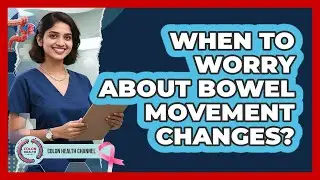 When To Worry About Bowel Movement Changes?
