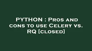 PYTHON : Pros and cons to use Celery vs. RQ
