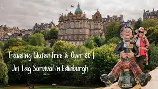Gluten Free & Over 60 | Jet Lag & Travel Tips in Edinburgh Days 1-2