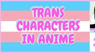 Trans Representation In Anime - Who are the most memorable trans characters in anime?
