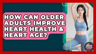 How Can Older Adults Improve Heart Health & Heart Age? - Senior Fitness Simplified
