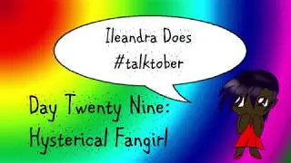 Illy's Talktober Challenge - Day 29 - Hysterical Fangirl [and thankuuuu Cardlin!]