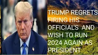 TRUMP REGRETS FIRING HIS OFFICIAL'S AND WISH TO RUNS 2024 AGAIN AS PRESIDENT