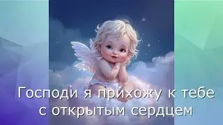 ГОСПОДИ Я ПРИХОЖУ К ТЕБЕ С ОТКРЫТЫМ СЕРДЦЕМ