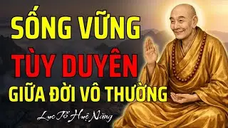 Lục Tổ Huệ Năng: Hiểu Đời Vô Thường Nên Cứ Tùy Duyên Mà Sống, Giữ Gốc Tâm Để Sống Vững Trong Đời