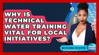 Why Is Technical Water Training Vital For Local Initiatives? - Water Science For Everyone