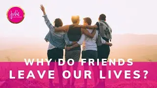 Why do friends leave our lives?