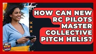 How Can New RC Pilots Master Collective Pitch Helis? - RC Toy Central