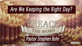 Are We Keeping the Right Day? - Pastor Stephen Bohr - Preach the Word