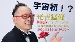 【光吉猛修】宇宙初！？無観客ディナーショー in JOURNEY'S CANTEEN アーカイブ