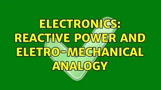 Electronics: Reactive power and eletro-mechanical analogy (2 Solutions!!)