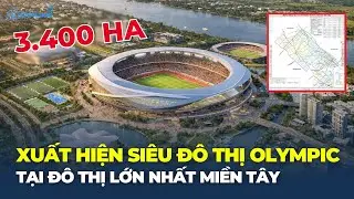 Xuất hiện SIÊU ĐÔ THỊ Olympic quy mô KHỦNG tại đô thị LỚN NHẤT MIỀN TÂY | CafeLand
