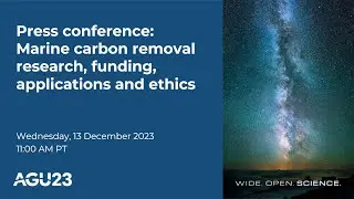 AGU23 Press Conference: Marine carbon removal research, funding, applications and ethics