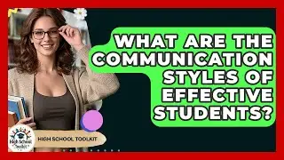 What Are The Communication Styles Of Effective Students? - High School Toolkit