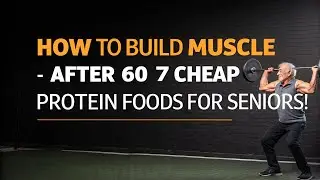 How to Build Muscle After 60 &mdash; 7 Cheap Protein Foods for Seniors!