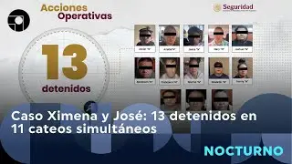 Caso Ximena y Jos&eacute;: 13 detenidos en 11 cateos simult&aacute;neos