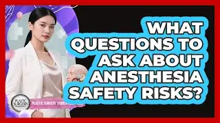 What Questions To Ask About Anesthesia Safety Risks?