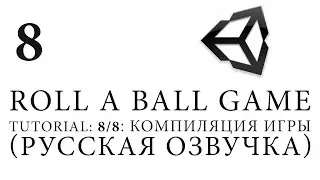 Unity 5 |Roll a Ball game| Tutorial: 8/8׃ Компиляция игры (Русская озвучка)