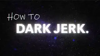 How to DARK JERK 😈